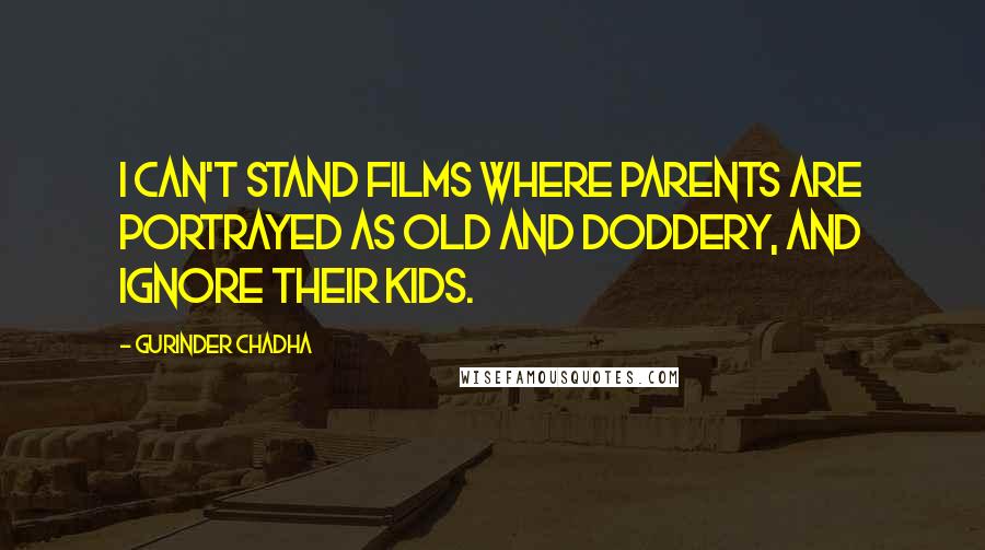 Gurinder Chadha Quotes: I can't stand films where parents are portrayed as old and doddery, and ignore their kids.