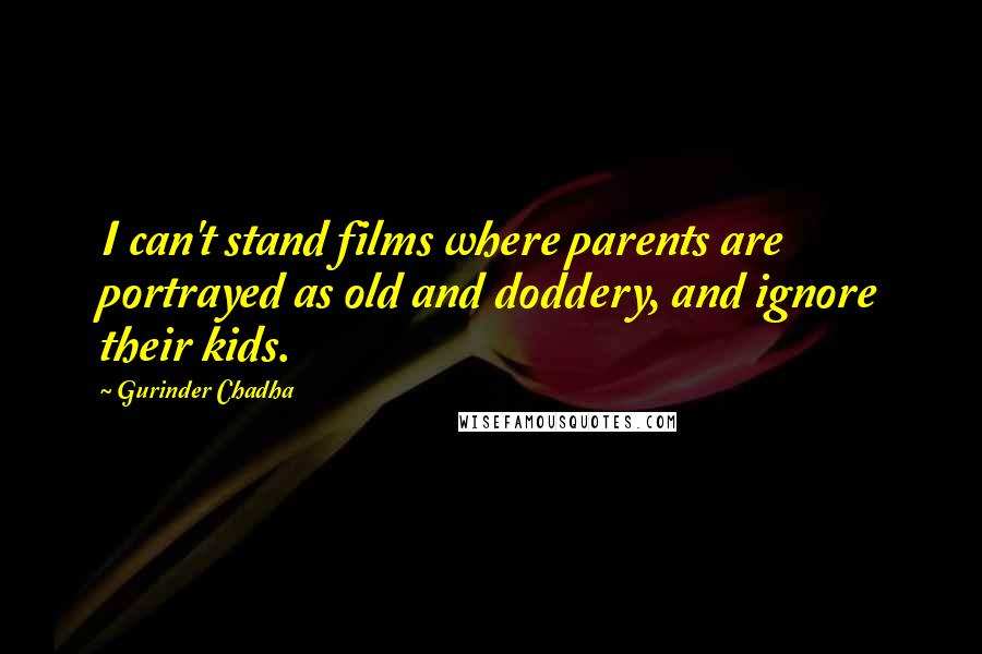 Gurinder Chadha Quotes: I can't stand films where parents are portrayed as old and doddery, and ignore their kids.