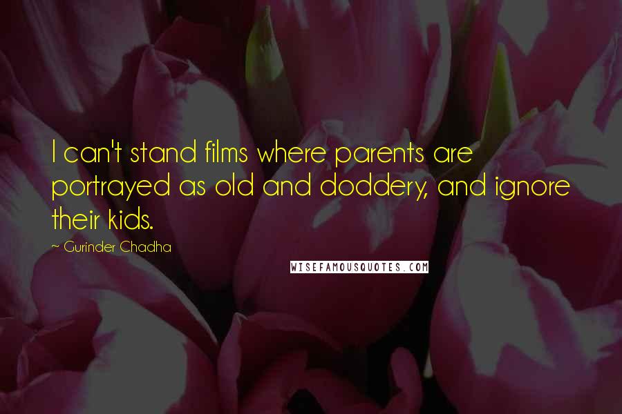 Gurinder Chadha Quotes: I can't stand films where parents are portrayed as old and doddery, and ignore their kids.
