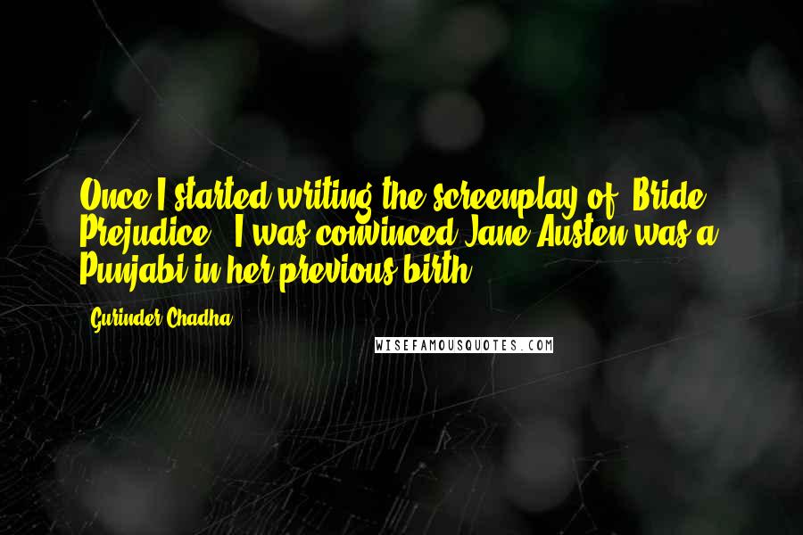 Gurinder Chadha Quotes: Once I started writing the screenplay of 'Bride & Prejudice,' I was convinced Jane Austen was a Punjabi in her previous birth.