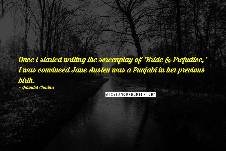 Gurinder Chadha Quotes: Once I started writing the screenplay of 'Bride & Prejudice,' I was convinced Jane Austen was a Punjabi in her previous birth.