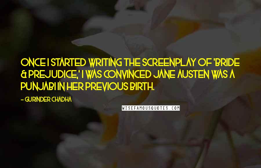 Gurinder Chadha Quotes: Once I started writing the screenplay of 'Bride & Prejudice,' I was convinced Jane Austen was a Punjabi in her previous birth.