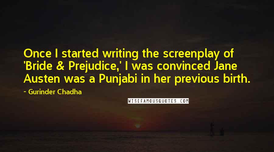Gurinder Chadha Quotes: Once I started writing the screenplay of 'Bride & Prejudice,' I was convinced Jane Austen was a Punjabi in her previous birth.