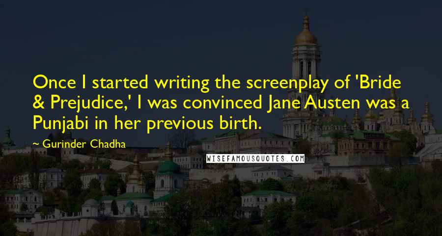 Gurinder Chadha Quotes: Once I started writing the screenplay of 'Bride & Prejudice,' I was convinced Jane Austen was a Punjabi in her previous birth.