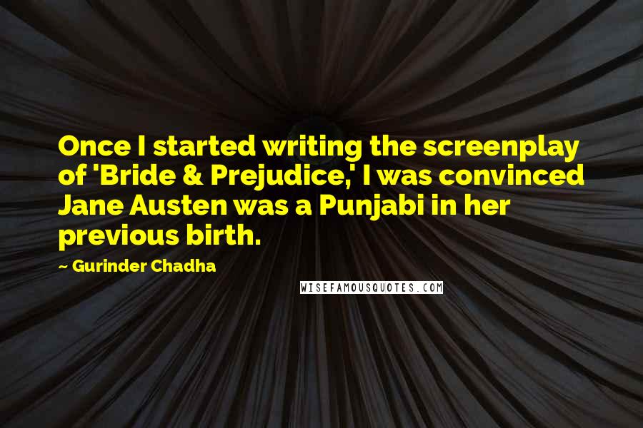 Gurinder Chadha Quotes: Once I started writing the screenplay of 'Bride & Prejudice,' I was convinced Jane Austen was a Punjabi in her previous birth.