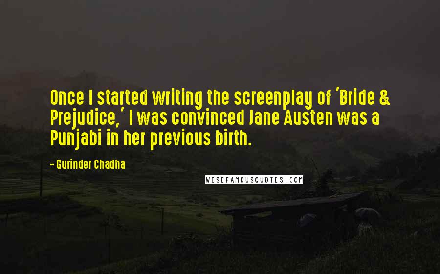 Gurinder Chadha Quotes: Once I started writing the screenplay of 'Bride & Prejudice,' I was convinced Jane Austen was a Punjabi in her previous birth.