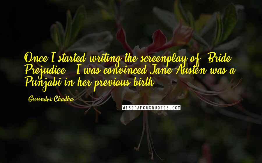 Gurinder Chadha Quotes: Once I started writing the screenplay of 'Bride & Prejudice,' I was convinced Jane Austen was a Punjabi in her previous birth.