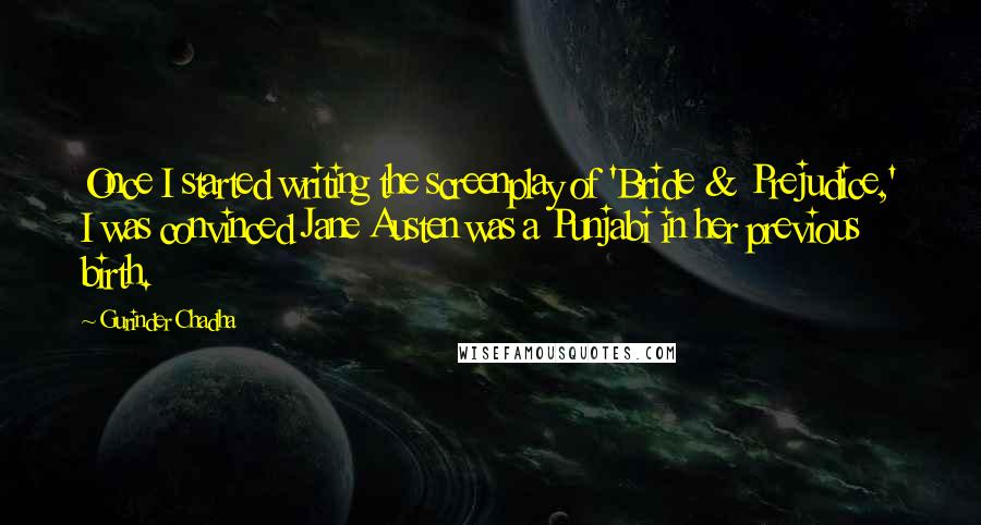 Gurinder Chadha Quotes: Once I started writing the screenplay of 'Bride & Prejudice,' I was convinced Jane Austen was a Punjabi in her previous birth.