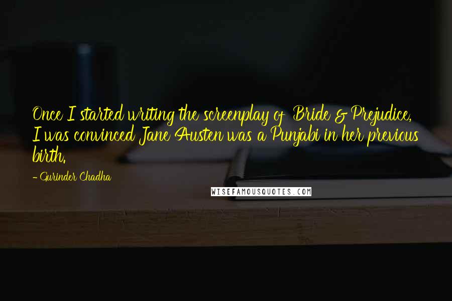 Gurinder Chadha Quotes: Once I started writing the screenplay of 'Bride & Prejudice,' I was convinced Jane Austen was a Punjabi in her previous birth.