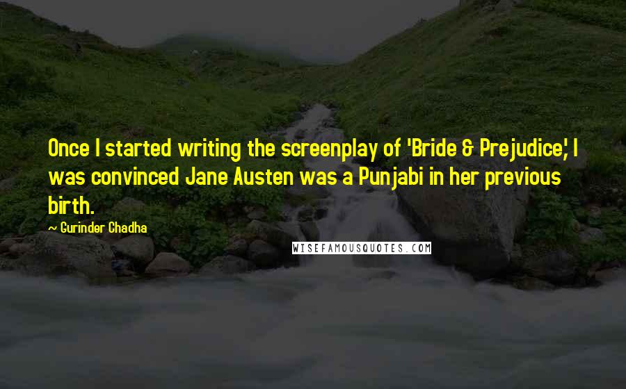 Gurinder Chadha Quotes: Once I started writing the screenplay of 'Bride & Prejudice,' I was convinced Jane Austen was a Punjabi in her previous birth.