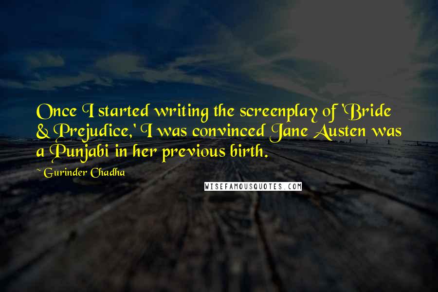 Gurinder Chadha Quotes: Once I started writing the screenplay of 'Bride & Prejudice,' I was convinced Jane Austen was a Punjabi in her previous birth.