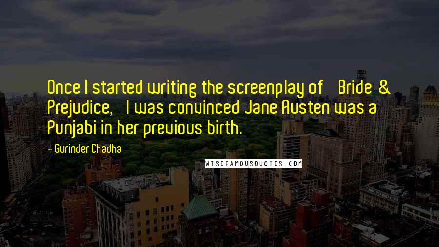 Gurinder Chadha Quotes: Once I started writing the screenplay of 'Bride & Prejudice,' I was convinced Jane Austen was a Punjabi in her previous birth.