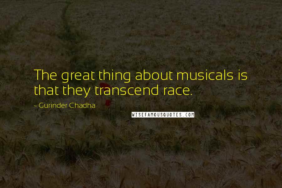 Gurinder Chadha Quotes: The great thing about musicals is that they transcend race.