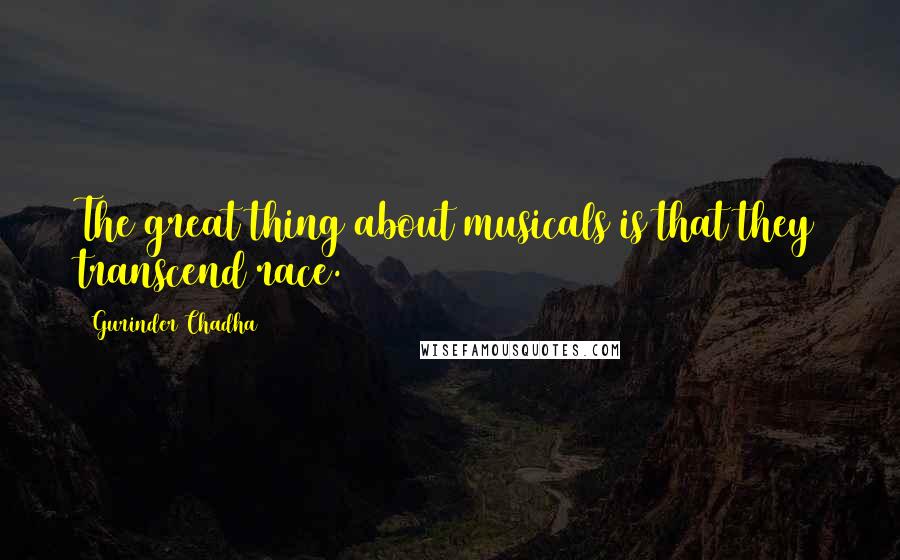 Gurinder Chadha Quotes: The great thing about musicals is that they transcend race.