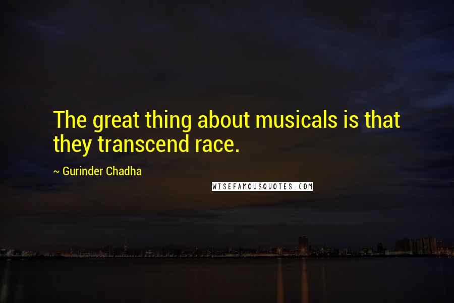 Gurinder Chadha Quotes: The great thing about musicals is that they transcend race.