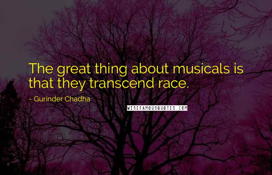 Gurinder Chadha Quotes: The great thing about musicals is that they transcend race.