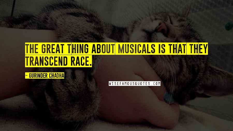 Gurinder Chadha Quotes: The great thing about musicals is that they transcend race.