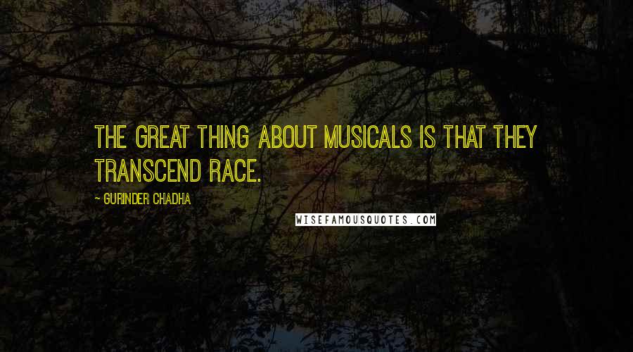 Gurinder Chadha Quotes: The great thing about musicals is that they transcend race.
