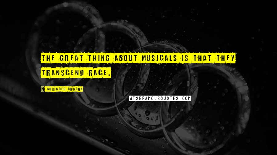 Gurinder Chadha Quotes: The great thing about musicals is that they transcend race.