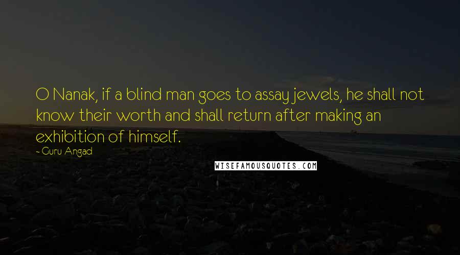 Guru Angad Quotes: O Nanak, if a blind man goes to assay jewels, he shall not know their worth and shall return after making an exhibition of himself.