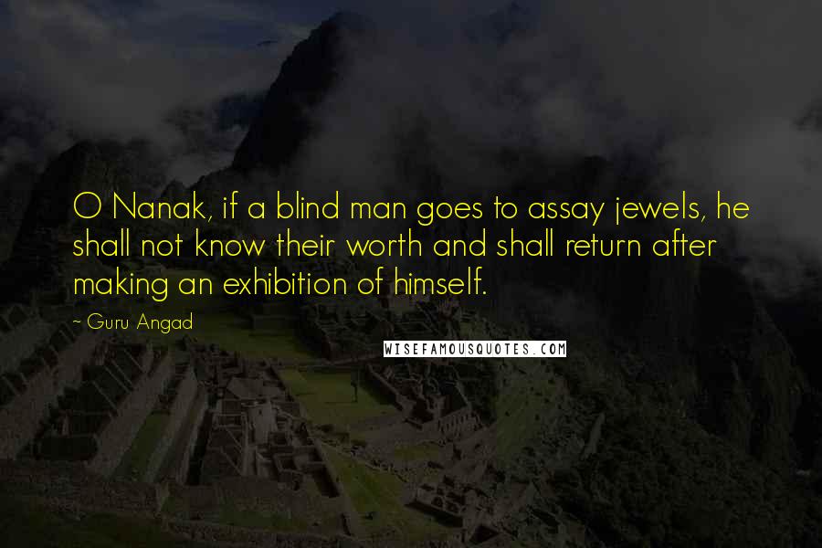 Guru Angad Quotes: O Nanak, if a blind man goes to assay jewels, he shall not know their worth and shall return after making an exhibition of himself.