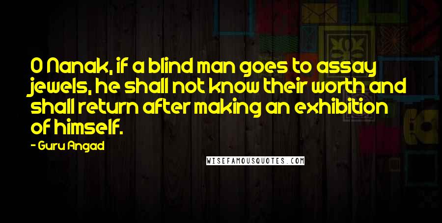 Guru Angad Quotes: O Nanak, if a blind man goes to assay jewels, he shall not know their worth and shall return after making an exhibition of himself.