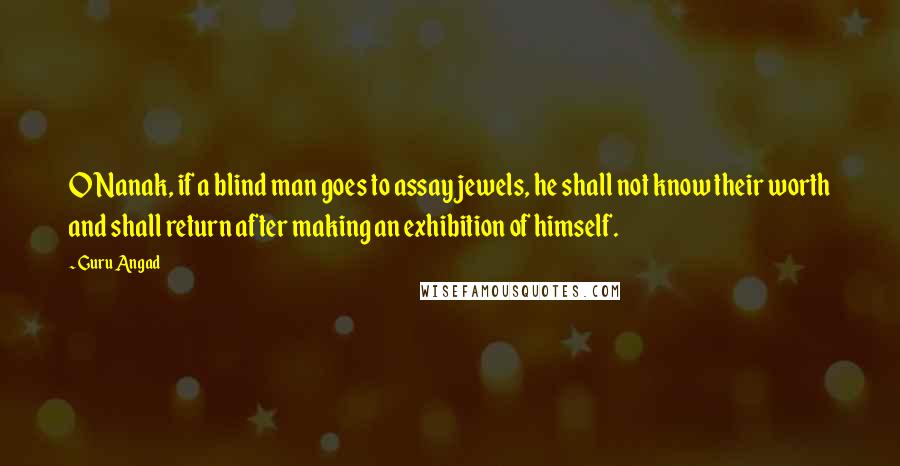 Guru Angad Quotes: O Nanak, if a blind man goes to assay jewels, he shall not know their worth and shall return after making an exhibition of himself.