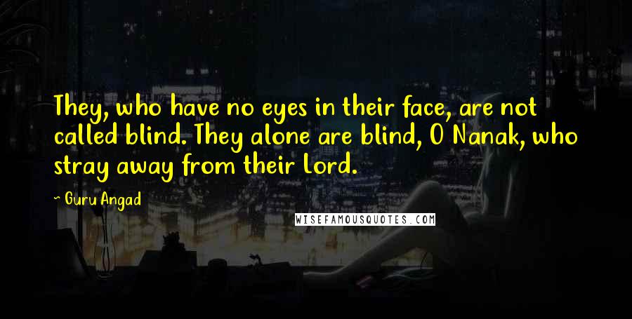 Guru Angad Quotes: They, who have no eyes in their face, are not called blind. They alone are blind, O Nanak, who stray away from their Lord.