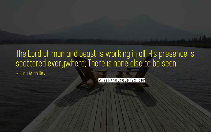 Guru Arjan Dev Quotes: The Lord of man and beast is working in all; His presence is scattered everywhere; There is none else to be seen.