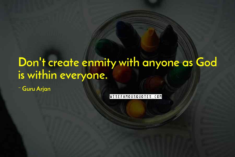 Guru Arjan Quotes: Don't create enmity with anyone as God is within everyone.