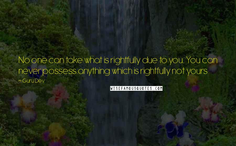 Guru Dev Quotes: No one can take what is rightfully due to you. You can never possess anything which is rightfully not yours