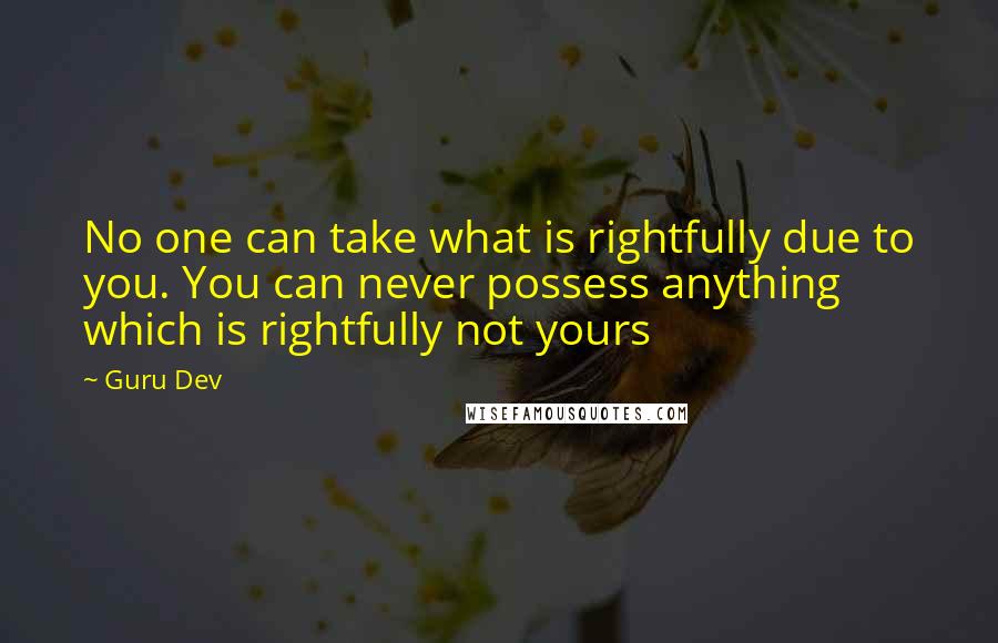 Guru Dev Quotes: No one can take what is rightfully due to you. You can never possess anything which is rightfully not yours