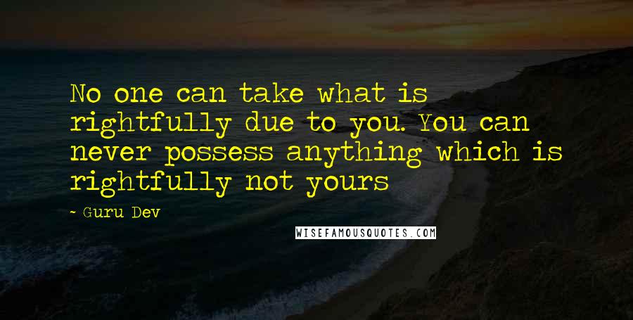 Guru Dev Quotes: No one can take what is rightfully due to you. You can never possess anything which is rightfully not yours