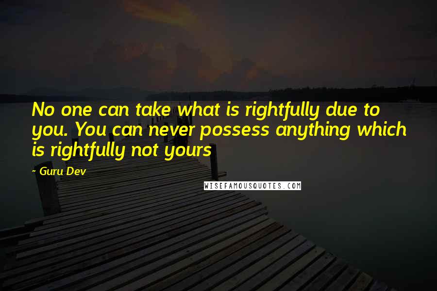 Guru Dev Quotes: No one can take what is rightfully due to you. You can never possess anything which is rightfully not yours