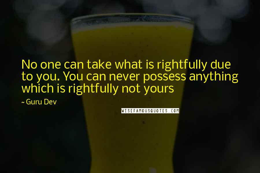 Guru Dev Quotes: No one can take what is rightfully due to you. You can never possess anything which is rightfully not yours