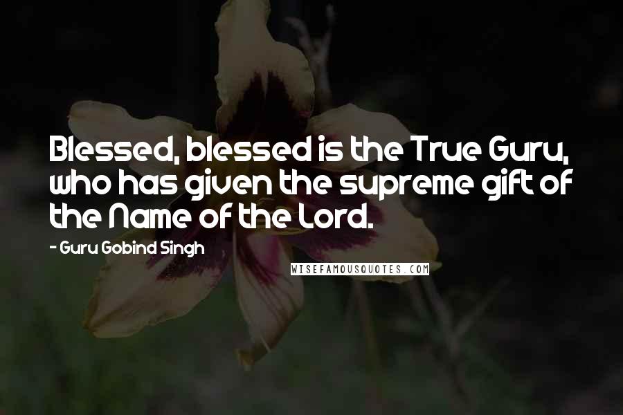 Guru Gobind Singh Quotes: Blessed, blessed is the True Guru, who has given the supreme gift of the Name of the Lord.