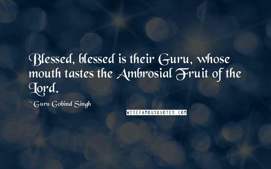 Guru Gobind Singh Quotes: Blessed, blessed is their Guru, whose mouth tastes the Ambrosial Fruit of the Lord.