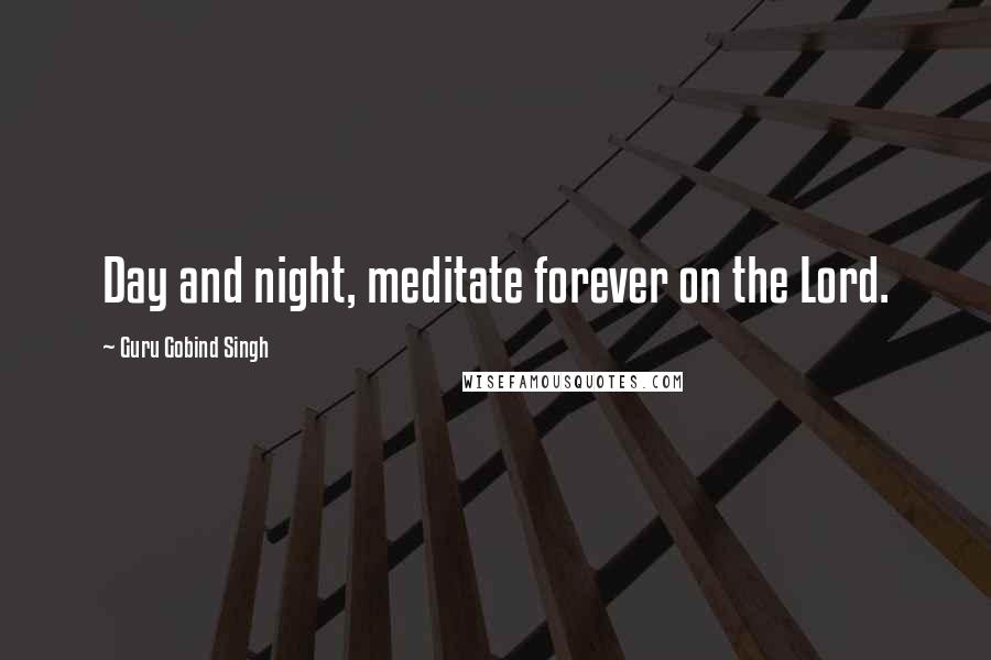 Guru Gobind Singh Quotes: Day and night, meditate forever on the Lord.