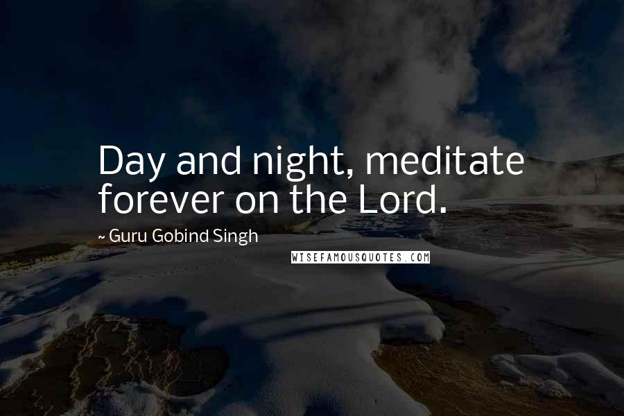 Guru Gobind Singh Quotes: Day and night, meditate forever on the Lord.