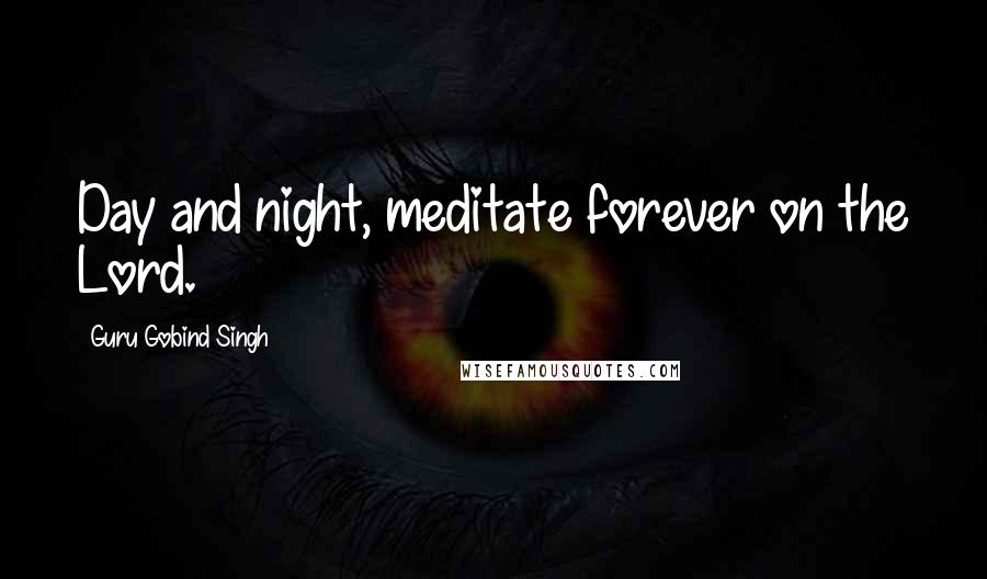 Guru Gobind Singh Quotes: Day and night, meditate forever on the Lord.