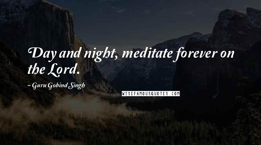 Guru Gobind Singh Quotes: Day and night, meditate forever on the Lord.