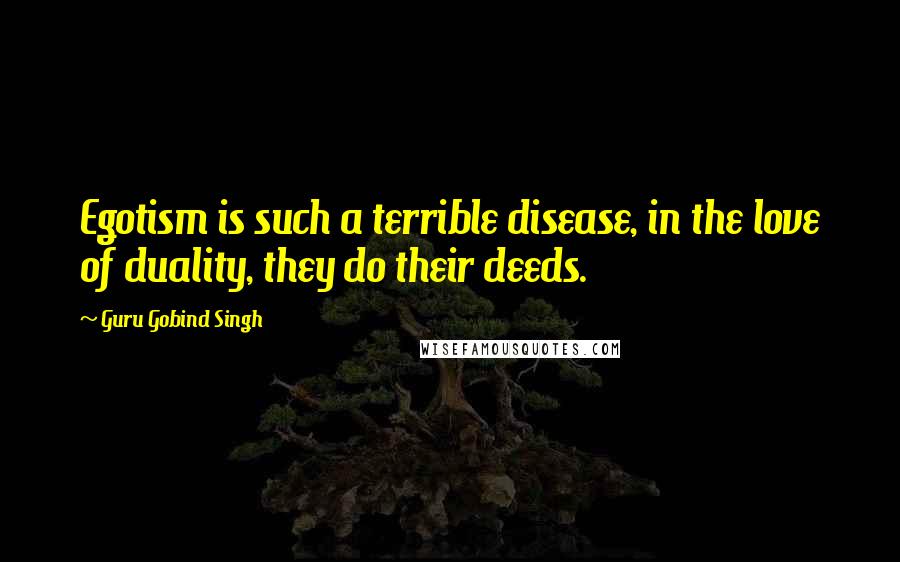 Guru Gobind Singh Quotes: Egotism is such a terrible disease, in the love of duality, they do their deeds.