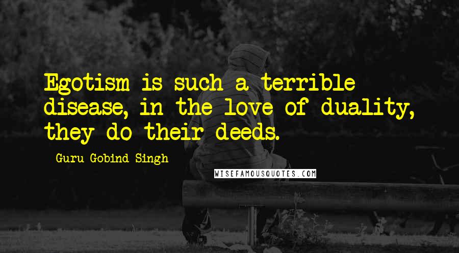 Guru Gobind Singh Quotes: Egotism is such a terrible disease, in the love of duality, they do their deeds.