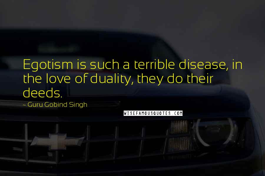 Guru Gobind Singh Quotes: Egotism is such a terrible disease, in the love of duality, they do their deeds.
