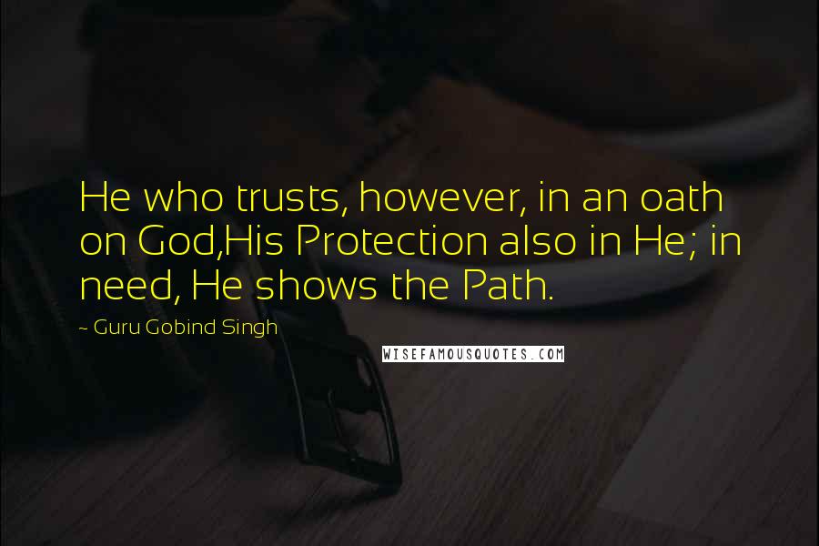 Guru Gobind Singh Quotes: He who trusts, however, in an oath on God,His Protection also in He; in need, He shows the Path.