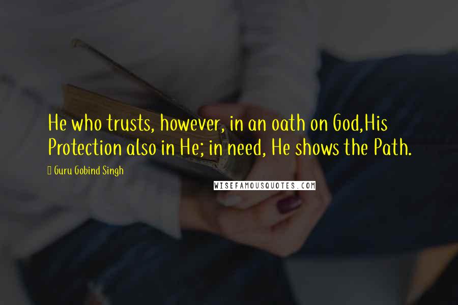 Guru Gobind Singh Quotes: He who trusts, however, in an oath on God,His Protection also in He; in need, He shows the Path.
