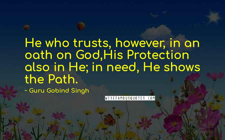 Guru Gobind Singh Quotes: He who trusts, however, in an oath on God,His Protection also in He; in need, He shows the Path.