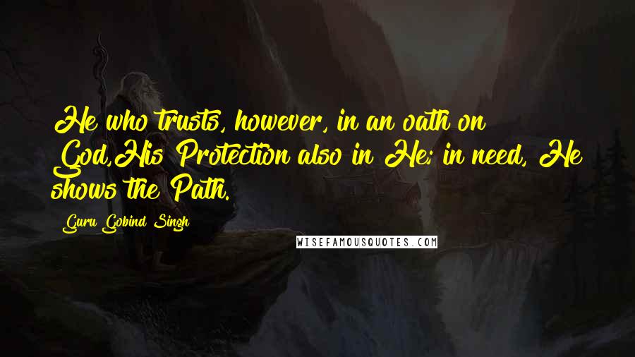 Guru Gobind Singh Quotes: He who trusts, however, in an oath on God,His Protection also in He; in need, He shows the Path.