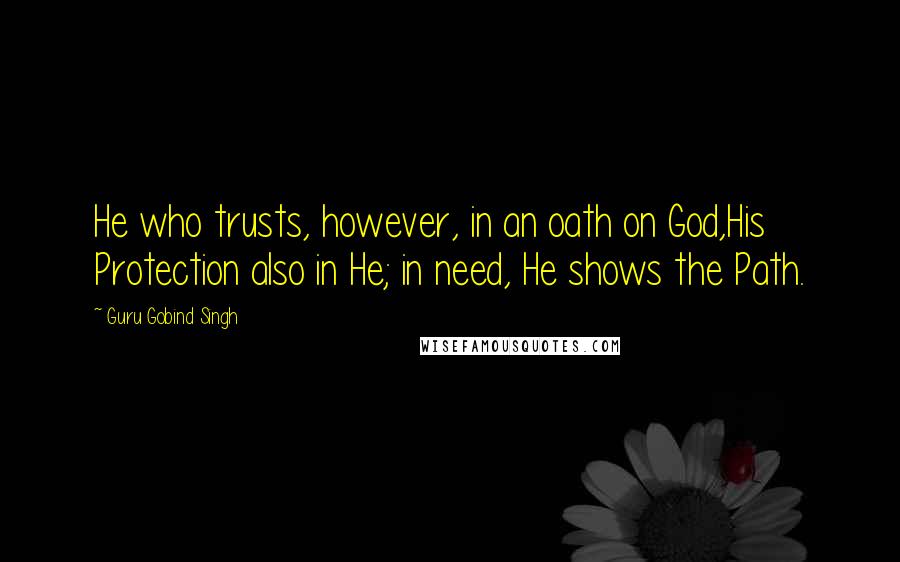 Guru Gobind Singh Quotes: He who trusts, however, in an oath on God,His Protection also in He; in need, He shows the Path.