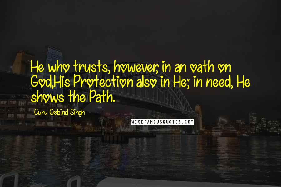 Guru Gobind Singh Quotes: He who trusts, however, in an oath on God,His Protection also in He; in need, He shows the Path.
